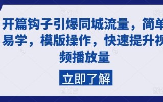 开篇钩子引爆同城流量，简单易学，模版操作，快速提升视频播放量