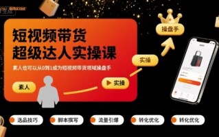 短视频带货超级达人实操课，素人也可以从0到1成为短视频带货领域操盘手