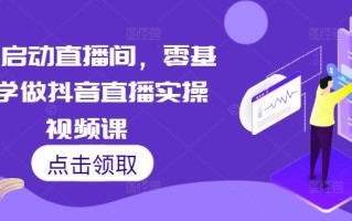 7天启动直播间，零基础学做抖音直播实操视频课