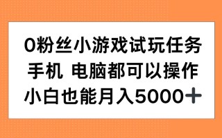 0粉丝小游戏试玩任务，手机电脑都可以操作，小白也能月入5000+【揭秘】