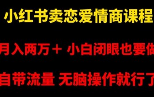 小红书卖恋爱情商课程，月入两万＋，小白闭眼也要做，自带流量，无脑操作就行了【揭秘】