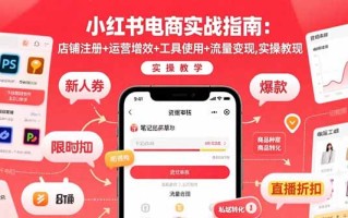 小红书电商实战指南：店铺注册+运营增效+工具使用+流量变现，实操教学