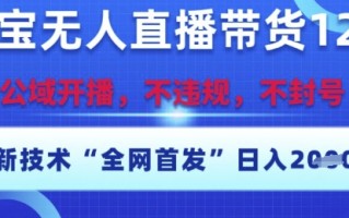 淘宝无人直播带货12.0，最新技术，不封号，不违规，操作简单，开播爆单，日入多张【揭秘】