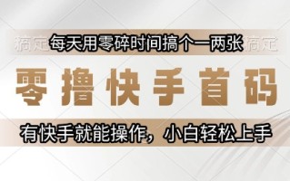 零撸快手首码，每天用零碎时间搞个一两张，有快手就能操作小白轻松上手【揭秘】
