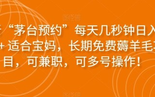 最新“茅台预约”每天几秒钟日入2000+适合宝妈，长期免费薅羊毛项目，可兼职，可多号操作！