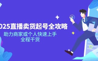 2025直播卖货起号全攻略，助力商家或个人快速上手，全程干货