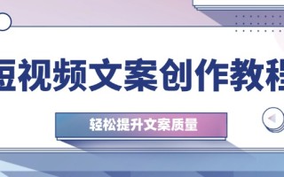 短视频文案创作教程：从钉子思维到实操结构整改，轻松提升文案质量