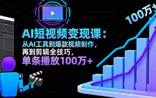 AI+短视频变现10月课：从AI工具到爆款视频制作+剪辑全技巧 单条播放100w+