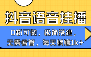 抖音语音无人挂播，每天躺赚1000+，新老号0粉可播，简单好操作，不限流不违规