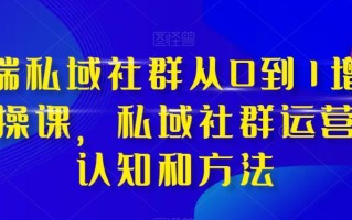 高端私域社群从0到1增长实操课，私域社群运营的认知和方法
