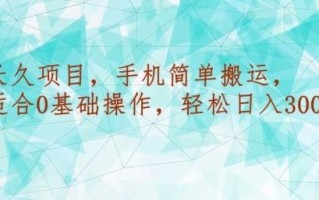 长久项目，手机简单搬运，适合0基础操作，轻松日入300+