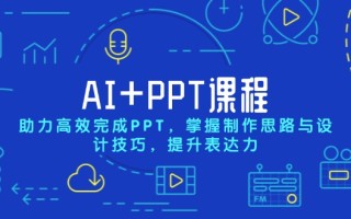 AI+PPT课程，助力高效完成PPT，掌握制作思路与设计技巧，提升表达力