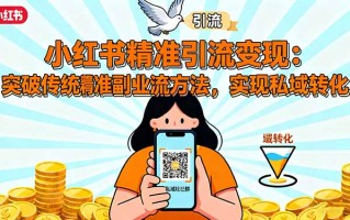 小红书精准引流变现：突破传统副业思维，掌握精准引流方法，实现私域转化