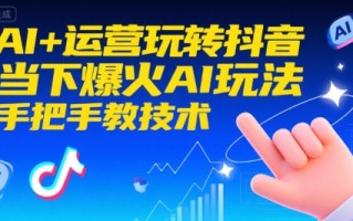 AI+运营玩转抖音，当下爆火AI玩法，手把手教技术