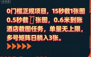 0门槛正规项目，15秒截1张图，0.6米到账，酒店截图任务，单量无上限，多号矩阵日躺入3张【揭秘】