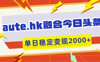 aute.hk融合今日头条，一键复制粘贴，单日稳定变现多张【揭秘】