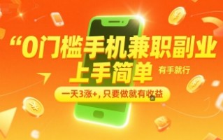 0门槛手机兼职副业，上手简单，有手就行，一天3涨+，只要做就有收益【揭秘】