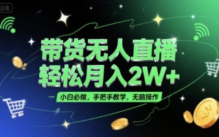 带货无人直播，轻松月入2W+，小白必做，手把手教学，无脑操作(附学习资料)