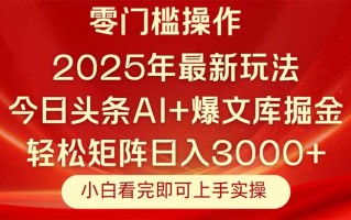 今日头条2025年最新玩法，思路简单，复制粘贴，轻松实现矩阵日入3000+