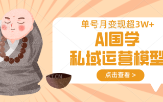AI国学私域运营模型，无成本、变现快、周期短、持续性强，单号月变现3w+