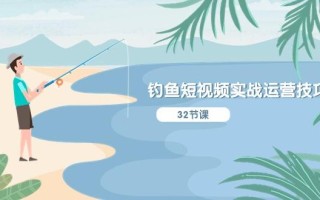 钓鱼短视频实战运营技巧，系统性讲解定位ip策划 能听懂，能落地，能实操