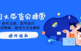 AI图文带货实操营，账号注册，起号技巧，拉流策略，破流方法全解析