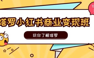 塔罗小红书商业变现实操班，玩你了解塔罗，玩转小红书塔罗变现(10节课