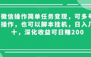 微信操作简单任务变现，可多号操作，也可以脚本挂机，日入几十，深化收益可日赚200【揭秘】