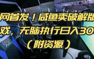 全网首发！咸鱼卖破解版小游戏，无脑执行日入300+(附资源)【揭秘】