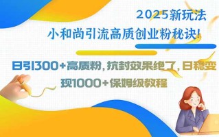 2025新玩法小和尚引流高质创业粉秘诀！日引300+高质粉，抗封效果绝了，…