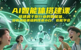 AI智能体搭建课，搭建属于你行业的智能体，没有编程基础的技术小白，也能学会