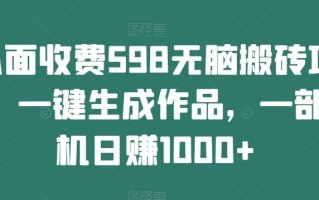 外面收费598无脑搬砖项目，一键生成作品，一部手机日赚1000+
