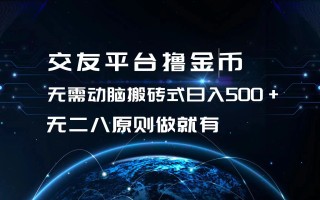 交友平台撸金币，无需动脑搬砖式日入500+，无二八原则做就有，可批量矩…