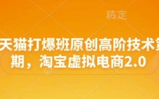 淘宝天猫打爆班原创高阶技术第68期，淘宝虚拟电商2.0