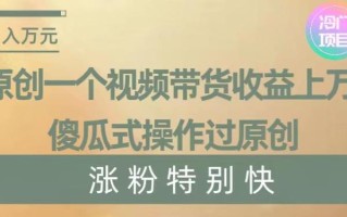 原创一个视频带货收益上万，傻瓜式操作过原创，几分钟做一个视频涨粉特别快【揭秘】
