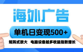 海外广告 单机单日变现500+ 脚本全自动操作，设备越多，收益翻倍，小白…