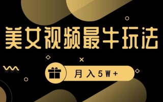 美女短视频最牛玩法，流量高，变现快，轻松月入5W+【揭秘】