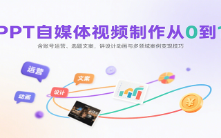 PPT自媒体视频制作从0到1：含账号运营、选题文案，讲设计动画与多领域案例变现技巧