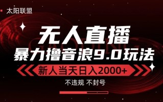最新抖音无人直播撸音浪独家9.0玩法，防封智能黑科技，新手当天日入2000+
