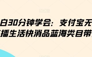 小白30分钟学会：支付宝无人直播生活快消品蓝海类目带货【揭秘】