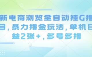 最新电商浏览全自动挂G撸金项目，暴力撸金玩法，单机日收益2张+，多号多撸【揭秘】
