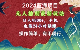2024蓝海项目，无人播剧最新玩法，日入4800+，手机也能操作简单有手就行
