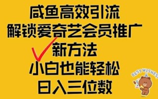 闲鱼高效引流，解锁爱奇艺会员推广新玩法，小白也能轻松日入三位数【揭秘】
