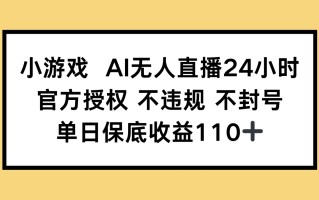 小游戏AI无人直播，官方授权 不违规 不封号，单日保底收益110+