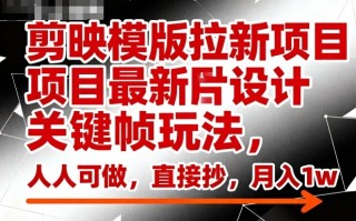 剪映模版拉新项目最新图片设计关键帧玩法，人人可做，直接抄，月入1w+