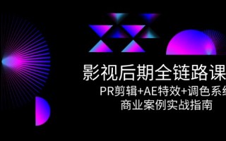 影视后期全链路课程，PR剪辑+AE特效+调色系统，商业案例实战指南