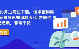 直播运营6月12号线下课：话术框架整体设计/流量低迷如何救流/话术框架等，全场燃爆，非常干货