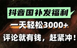 一天轻松3000+，抖音国补福利！评论就有钱，还有额外躺赚！