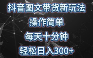 抖音图文带货新玩法， 操作简单，每天十分钟，轻松日入300+，可矩阵操作