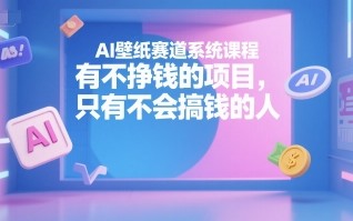 AI壁纸赛道系统课程，有不挣钱的项目，只有不会搞钱的人